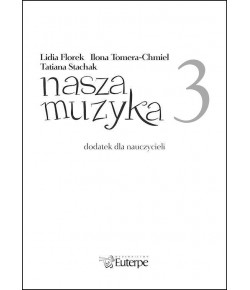 FLOREK, Lidia; TOMERA-CHMIEL, Ilona; STACHAK, Tatiana - Nasza muzyka 3 - dodatek dla nauczyciela (plik PDF)